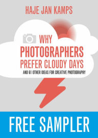 Title: Why Photographers Prefer Cloudy Days: and 61 Other Ideas for Creative Photography: FREE SAMPLER, Author: Haje Jan Kamps