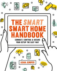 Title: Smart Smart Home Handbook: Connect, control and secure your home the easy way, Author: Adam Juniper