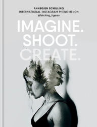 Title: Imagine. Shoot. Create.: Creative Photography, Author: Annegien Schilling