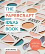 The Papercraft Ideas Book: Inspiration and tips taken from over 80 artworks