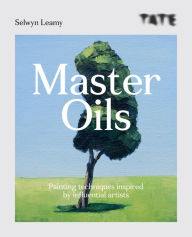 Title: Tate: Master Oils: Painting techniques inspired by influential artists, Author: Selwyn Leamy