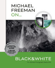 Title: Michael Freeman On... Black & White: The Ultimate Photography Masterclass, Author: Michael Freeman