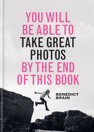 Title: You Will be Able to Take Great Photos by The End of This Book: A new approach to image-making, Author: Benedict Brain