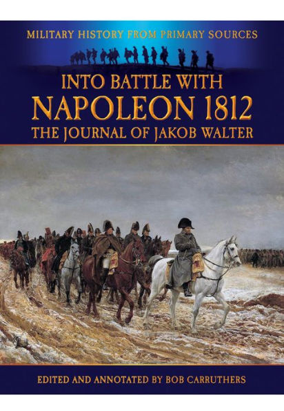 Into Battle With Napoleon 1812: The Journal of Jakob Walter