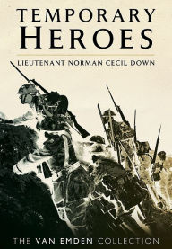 Title: Temporary Heroes: Lieutenant Norman Cecil Down, Author: Richard Van Emden