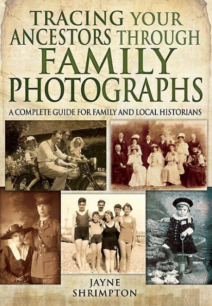 Tracing Your Ancestors through Family Photographs: A Complete Guide for and Local Historians