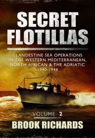 Title: Secret Flotillas Vol II: Clandestine Sea Operations in the Western Mediterranean, North African & the Adriatic 1940-1944, Author: Brook Richards