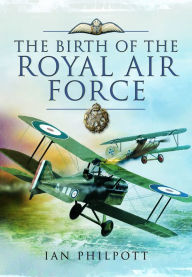 Title: The Birth of the Royal Air Force, Author: Ian Philpott