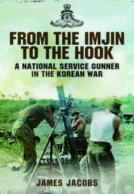 Title: From the Imjin to the Hook: A National Service Gunner in the Korean War, Author: James Jacobs
