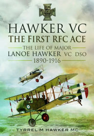 Title: Hawker VC - The First RFC Ace: The Life of Major Lanoe Hawker VC DSO 1890 - 1916, Author: Tyrrel M. Hawker MC