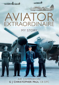 Title: Aviator Extraordinaire: My Story, Author: G. J. Christopher Paul