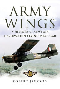 Title: Army Wings: A History of Army Air Observation Flying, 1914-1960, Author: Robert Jackson