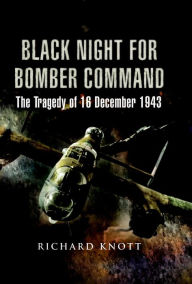 Title: Black Night for Bomber Command: The Tragedy of 16 December 1943, Author: Richard Knott