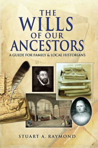 Title: The Wills of Our Ancestors: A Guide for Family & Local Historians, Author: Stuart A. Raymond