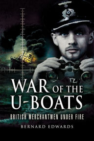Title: War of the U-Boats: British Merchantmen Under Fire, Author: Bernard Edwards
