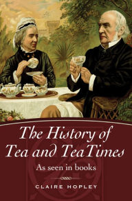 Title: The History of Tea and TeaTimes: As Seen in Books, Author: Claire Hopley