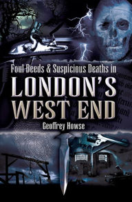 Title: Foul Deeds and Suspicious Deaths in London's West End, Author: Geoffrey Howse