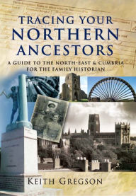 Title: Tracing Your Northern Ancestors: A Guide to the North East & Cumbria for the Family Historian, Author: Keith Gregson