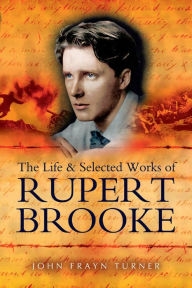 Title: The Life and Selected Works of Rupert Brooke, Author: John Turner