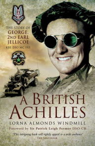 Title: A British Achilles: The Story of George, 2nd Earl Jellicoe KBE DSO MC FRS, Author: Lorna Almonds Windmill