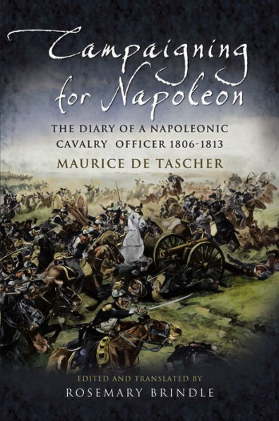 Campaigning for Napoleon: The Diary of a Napoleonic Cavalry Officer 1806-1813