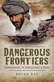 Title: Dangerous Frontiers: Campaigning in Somaliland & Oman, Author: Bryan Ray