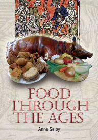 Title: Food Through the Ages: From Stuffed Dormice to Pineapple Hedgehogs, Author: Anna Selby