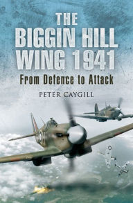 Title: The Biggin Hill Wing 1941: From Defence to Attack, Author: Peter Caygill