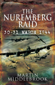 Title: The Nuremberg Raid: 30-31 March 1944, Author: Martin Middlebrook