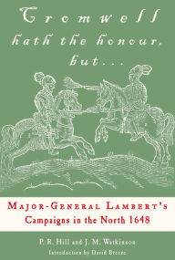 Title: Cromwell Hath the Honour, but . . .: Major-General Lambert's Campaigns in the North 1648, Author: P. R. Hill