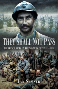 Title: They Shall Not Pass: The French Army on the Western Front 1914-1918, Author: Ian Sumner