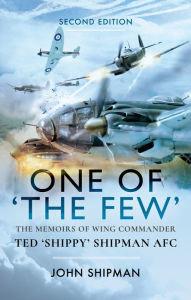 Title: One of 'The Few': The Memoirs of Wing Commander Ted 'Shippy' Shipman AFC, Author: John Shipman