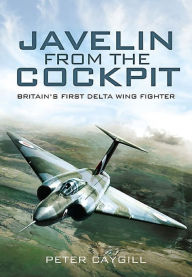 Title: Javelin from the Cockpit: Britain's First Delta Wing Fighter, Author: Peter Caygill