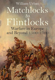 Title: Matchlocks to Flintlocks: Warfare in Europe and Beyond, 1500-1700, Author: William Urban