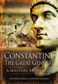 Title: Constantine the Great General: A Military Biography, Author: Elizabeth James