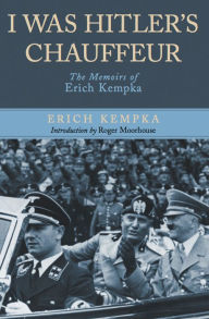 Title: I Was Hitler's Chauffeur: The Memoir of Erich Kempka, Author: Erich Kempka