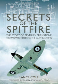 Title: Secrets of the Spitfire: The Story of Beverley Shenstone, the Man Who Perfected the Elliptical Wing, Author: Lance Cole