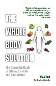 Title: The Whole Body Solution: the complete guide to ultimate health and anti-ageing, Author: Max Tuck