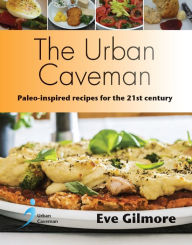 Title: The Urban Caveman: Paleo-inspired recipes for the 21st century, Author: Eve Gilmore