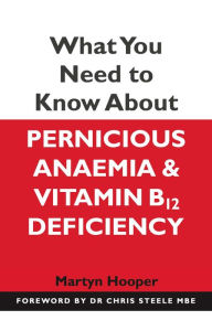 Title: What You Need to Know About Pernicious Anaemia and Vitamin B12 Deficiency, Author: Martyn Hooper