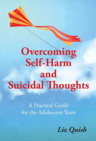 Title: Overcoming Self-harm and Suicidal Thinking: A practical guide for the adolescent years, Author: Liz Quish