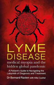 Title: Lyme Disease: Medical Myopia & the Hidden Global Pandemic, Author: Bernard Raxlen