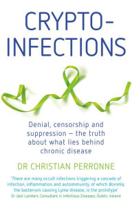 Title: Crypto-infections: Denial, Censorship and Suppression-the Truth About What Lies Behind Chronic Disease, Author: Christian Perronne MD