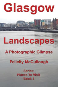 Title: Glasgow Landscapes A Photographic Glimpse, Author: Felicity McCullough