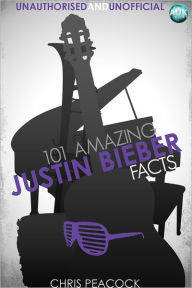 Title: 101 Amazing Justin Bieber Facts, Author: Chris Peacock