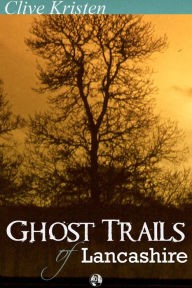 Title: Ghost Trails of Lancashire: Lancashires Ghosts, Ghouls and Things That Go Bump in the Night, Author: Clive Kristen