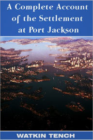 Title: A Complete Account of the Settlement at Port Jackson, Author: Lieutenant-General Watkin Tench