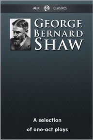 Title: George Bernard Shaw - A Selection of One-Act Plays, Author: George Bernard Shaw
