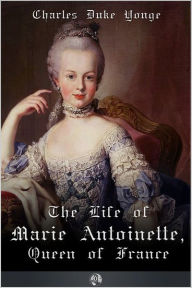 Title: The Life of Marie Antionette, Queen of France, Author: Charles Duke Yonge