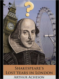 Title: Shakespeare's Lost Years in London, Author: Arthur Acheson